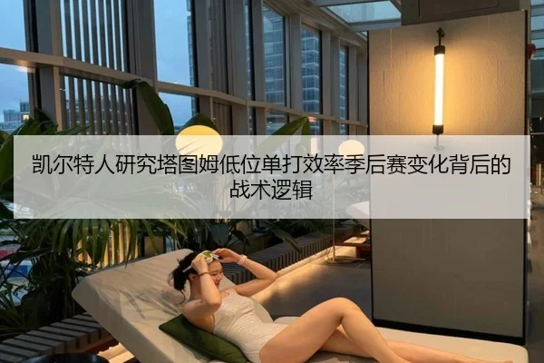凯尔特人研究塔图姆低位单打效率季后赛变化背后的战术逻辑