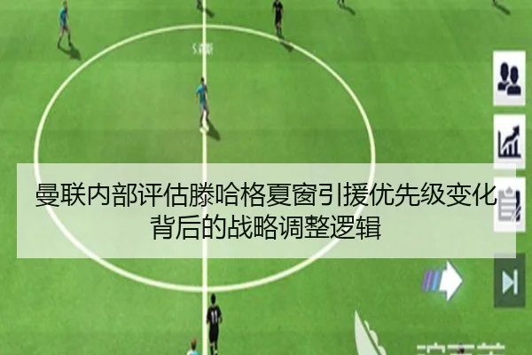 曼联内部评估滕哈格夏窗引援优先级变化背后的战略调整逻辑