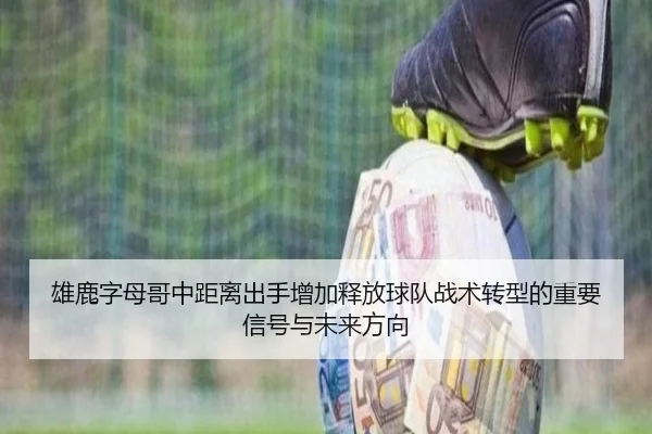 雄鹿字母哥中距离出手增加释放球队战术转型的重要信号与未来方向