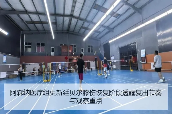 阿森纳医疗组更新廷贝尔膝伤恢复阶段透露复出节奏与观察重点