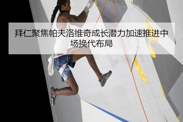 拜仁聚焦帕夫洛维奇成长潜力加速推进中场换代布局
