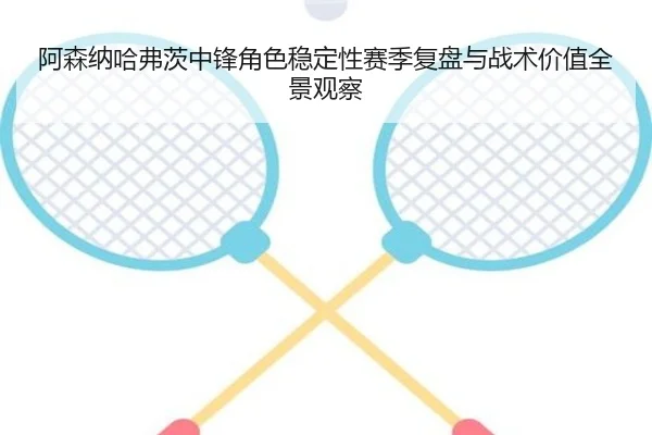 阿森纳哈弗茨中锋角色稳定性赛季复盘与战术价值全景观察