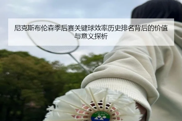 尼克斯布伦森季后赛关键球效率历史排名背后的价值与意义探析