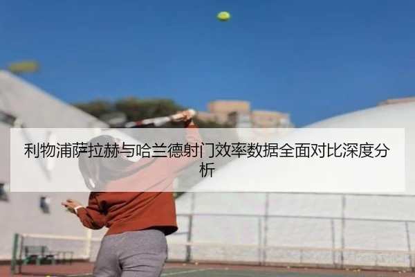 利物浦萨拉赫与哈兰德射门效率数据全面对比深度分析