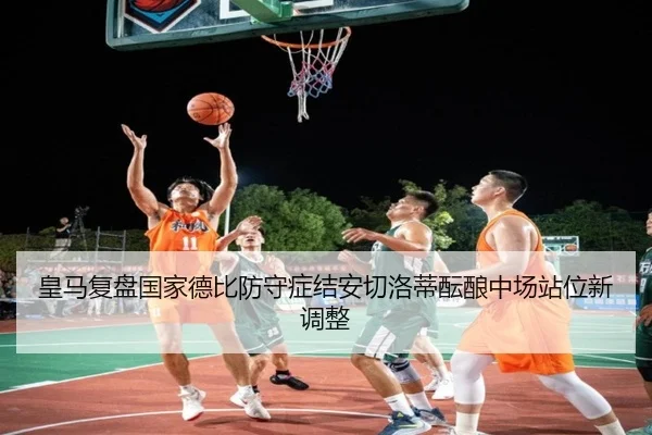 皇马复盘国家德比防守症结安切洛蒂酝酿中场站位新调整